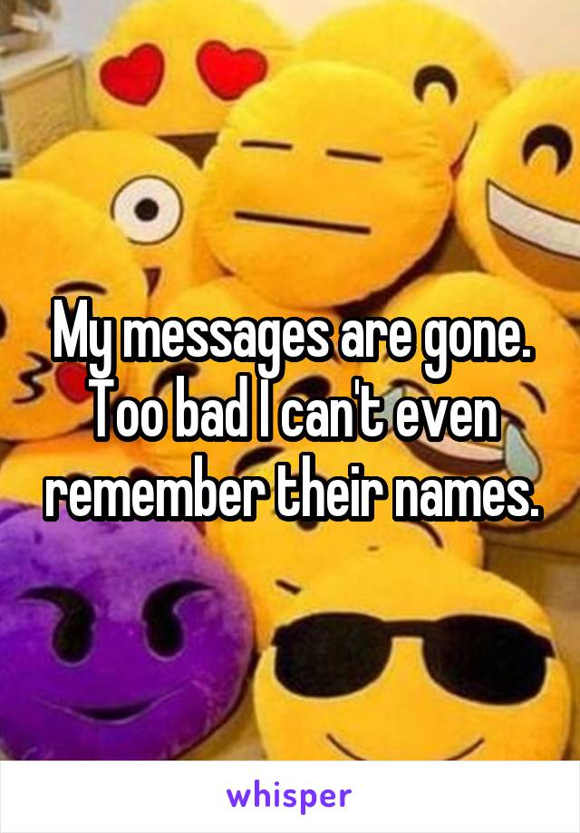 My messages are gone. Too bad I can't even remember their names.