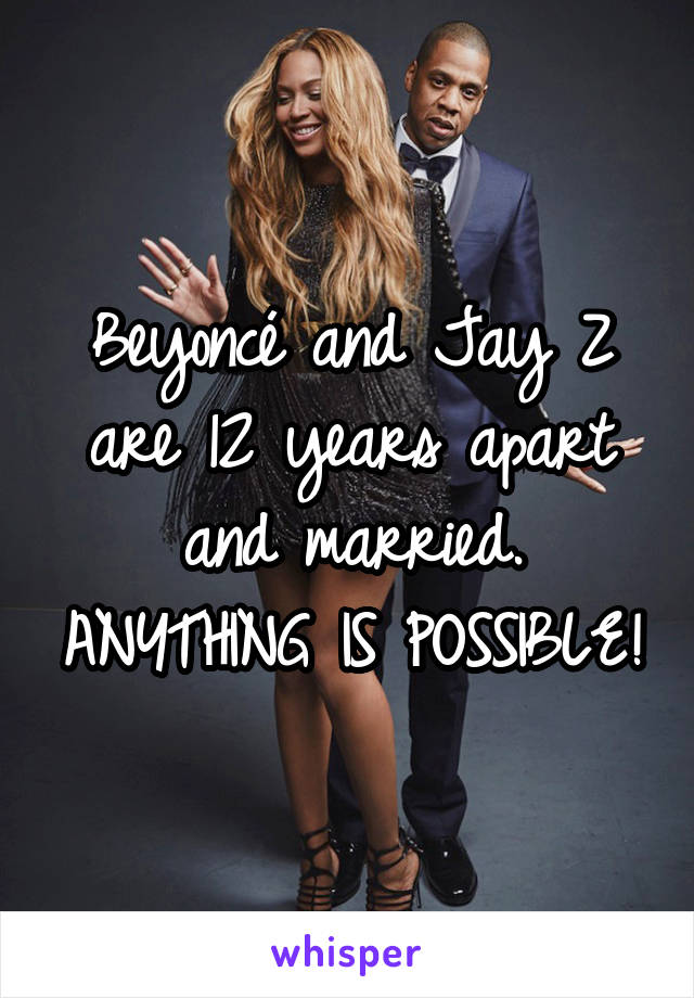 Beyoncé and Jay Z are 12 years apart and married. ANYTHING IS POSSIBLE!