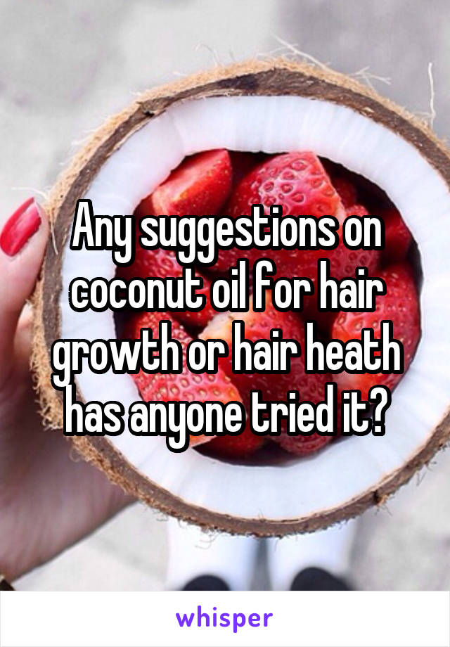 Any suggestions on coconut oil for hair growth or hair heath has anyone tried it?