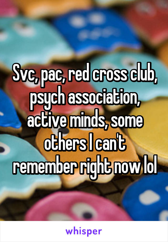 Svc, pac, red cross club, psych association, active minds, some others I can't remember right now lol