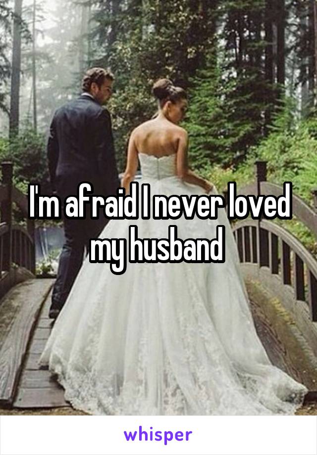 I'm afraid I never loved my husband 