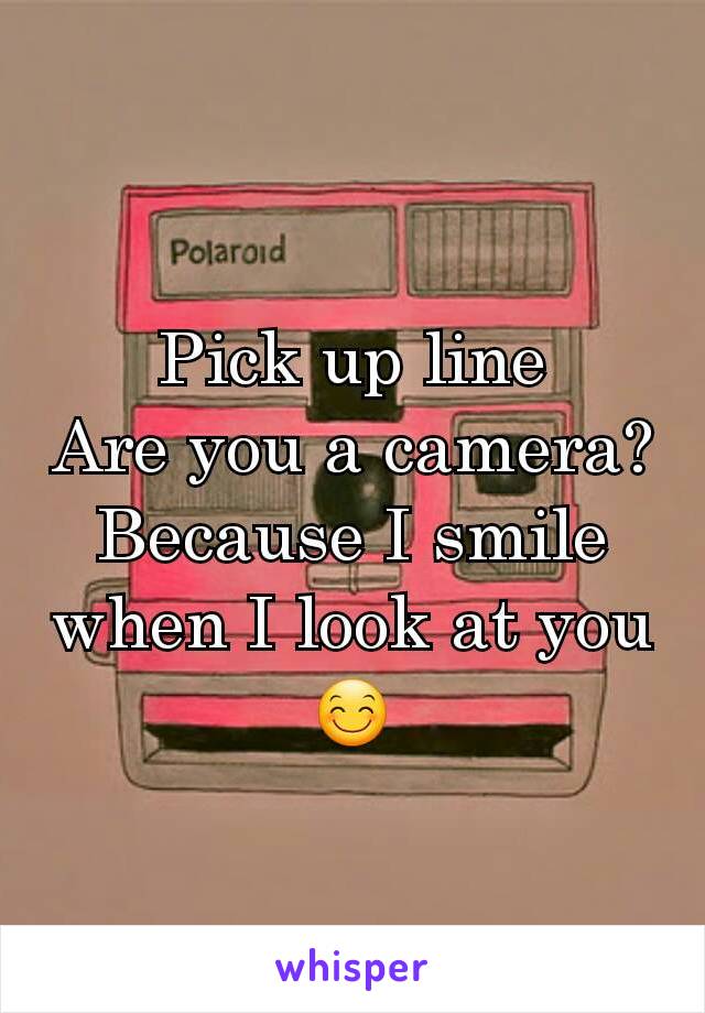 Pick up line
Are you a camera? Because I smile when I look at you 😊
