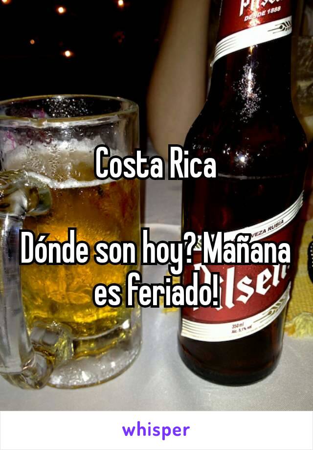 Costa Rica

Dónde son hoy? Mañana es feriado!