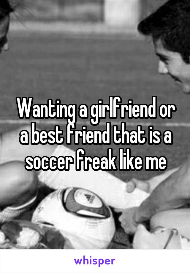 Wanting a girlfriend or a best friend that is a soccer freak like me