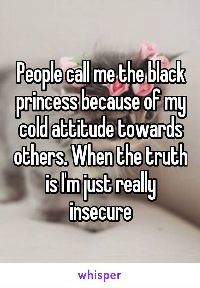 People call me the black princess because of my cold attitude towards others. When the truth is I'm just really insecure