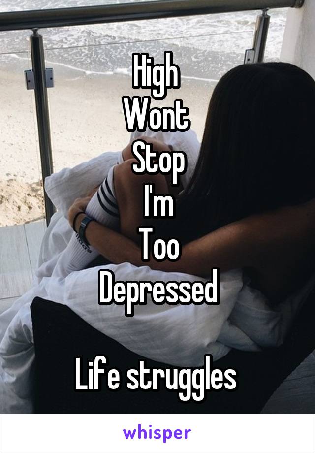 High 
Wont 
Stop
I'm
Too
Depressed

Life struggles 