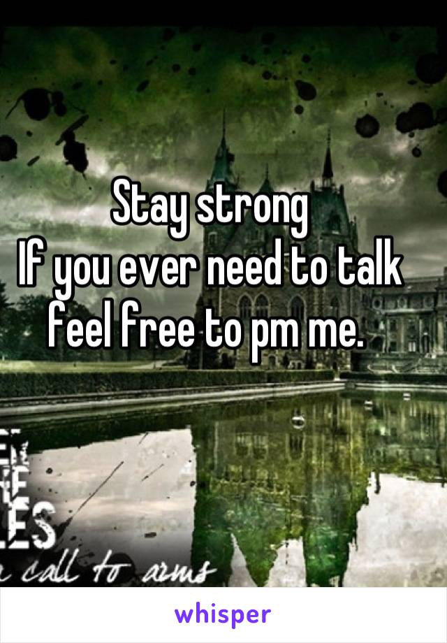 Stay strong
If you ever need to talk feel free to pm me. 