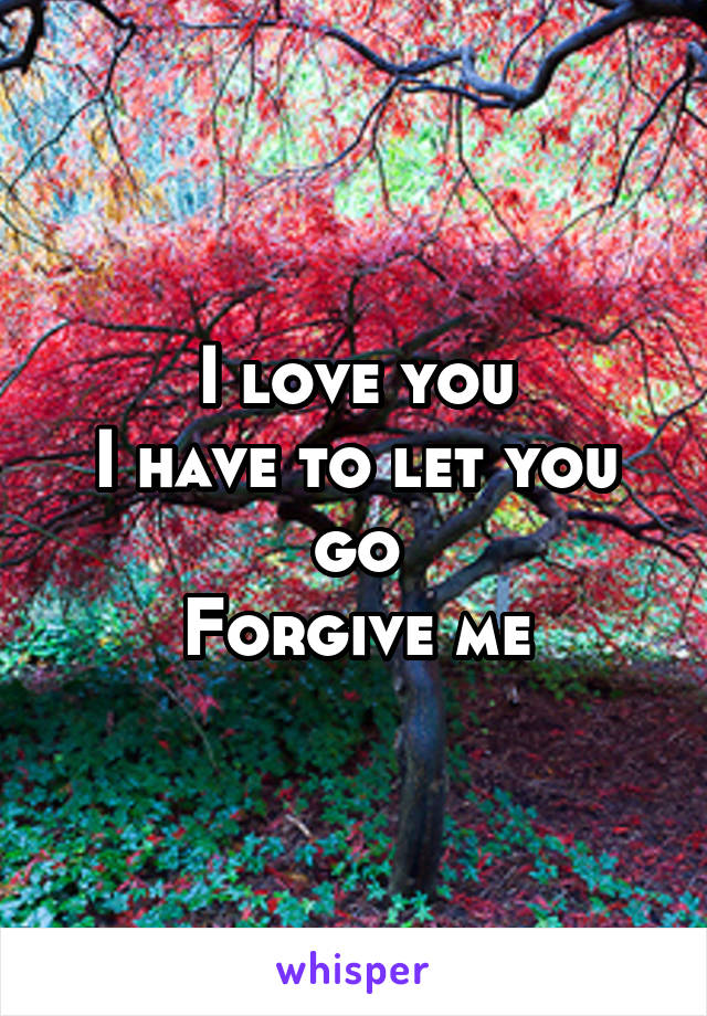 I love you
I have to let you go
Forgive me