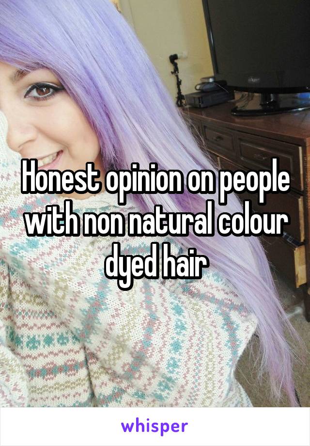 Honest opinion on people with non natural colour dyed hair