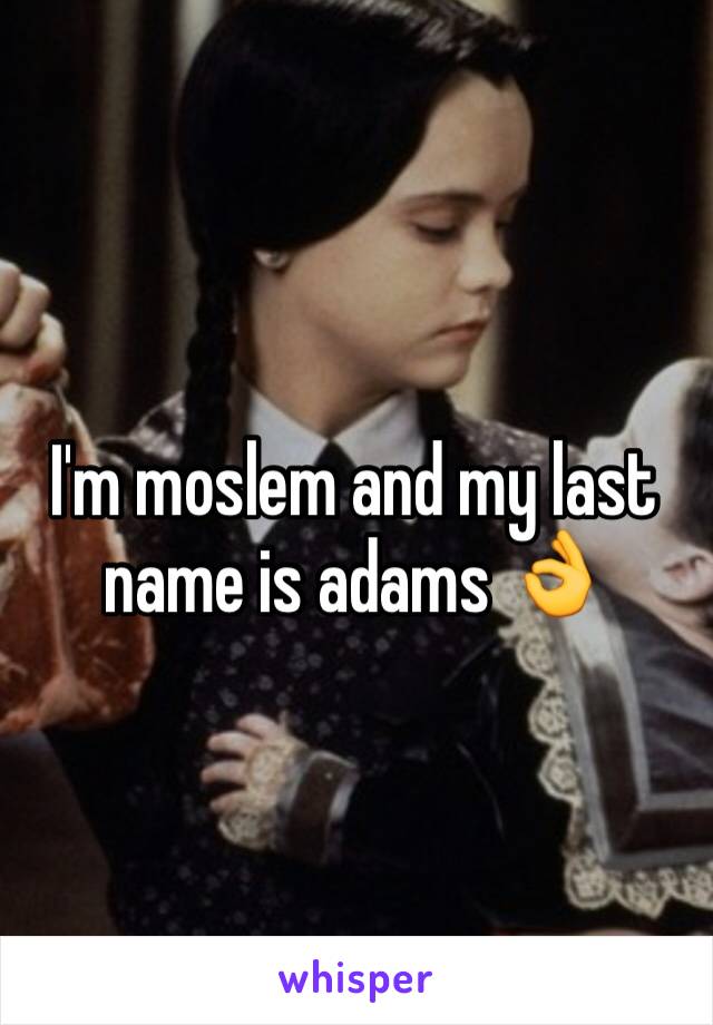 I'm moslem and my last name is adams 👌