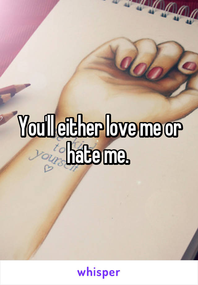 You'll either love me or hate me. 