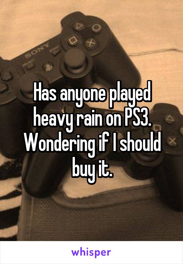 Has anyone played heavy rain on PS3. Wondering if I should buy it.