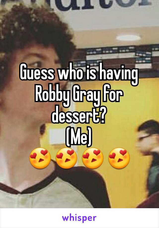 Guess who is having Robby Gray for dessert?
(Me)
😍😍😍😍