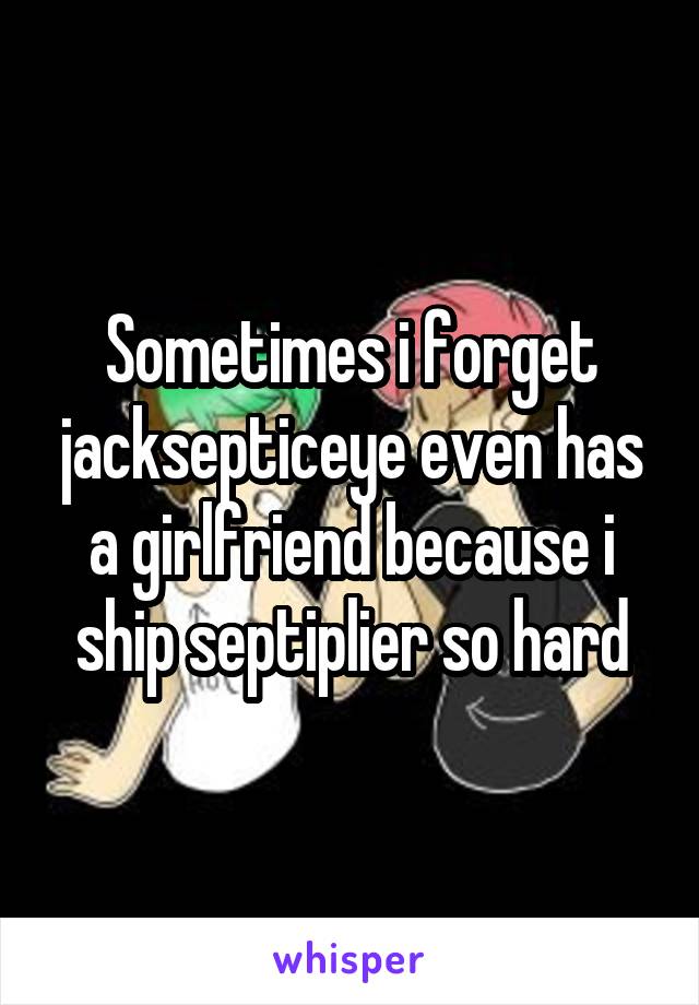 Sometimes i forget jacksepticeye even has a girlfriend because i ship septiplier so hard