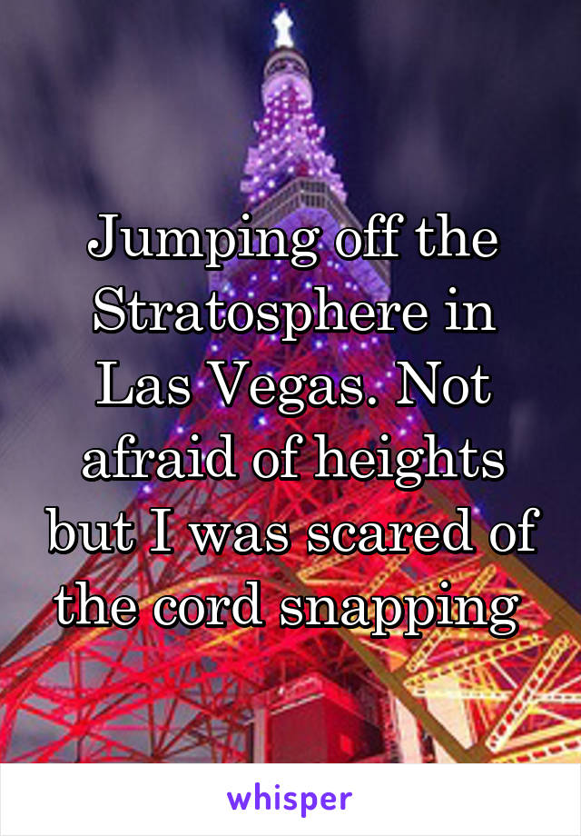 Jumping off the Stratosphere in Las Vegas. Not afraid of heights but I was scared of the cord snapping 