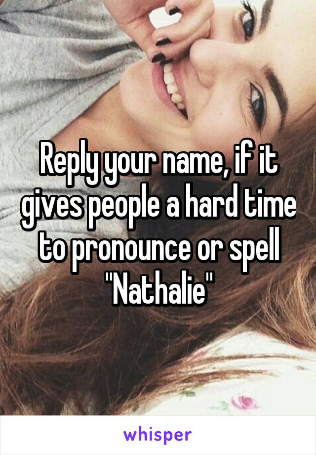 Reply your name, if it gives people a hard time to pronounce or spell
"Nathalie"