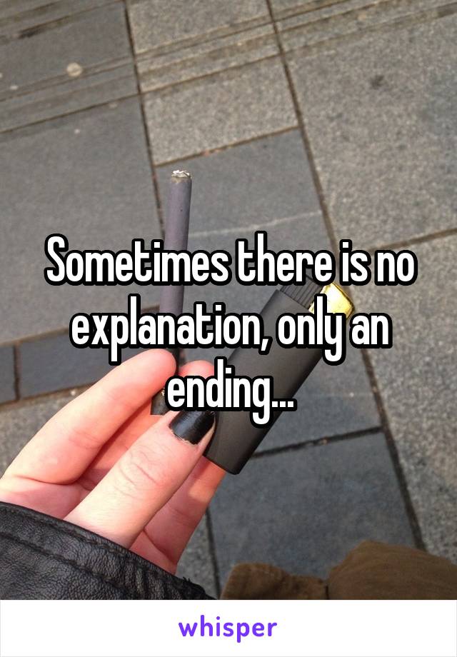 Sometimes there is no explanation, only an ending...