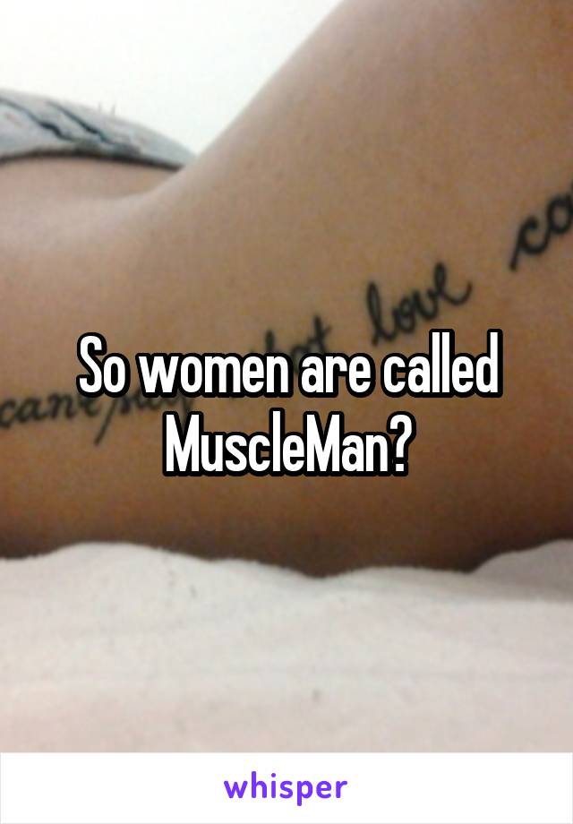 So women are called MuscleMan?