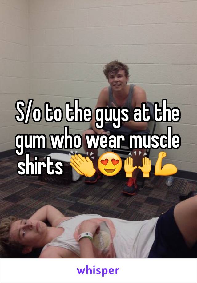 S/o to the guys at the gum who wear muscle shirts 👏😍🙌💪