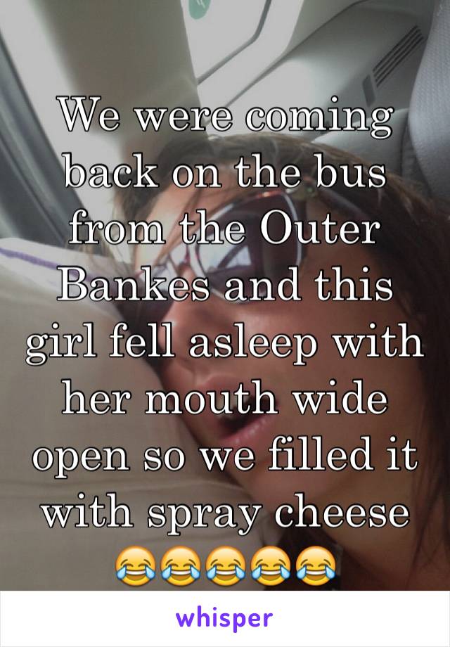 We were coming back on the bus from the Outer Bankes and this girl fell asleep with her mouth wide open so we filled it with spray cheese 😂😂😂😂😂