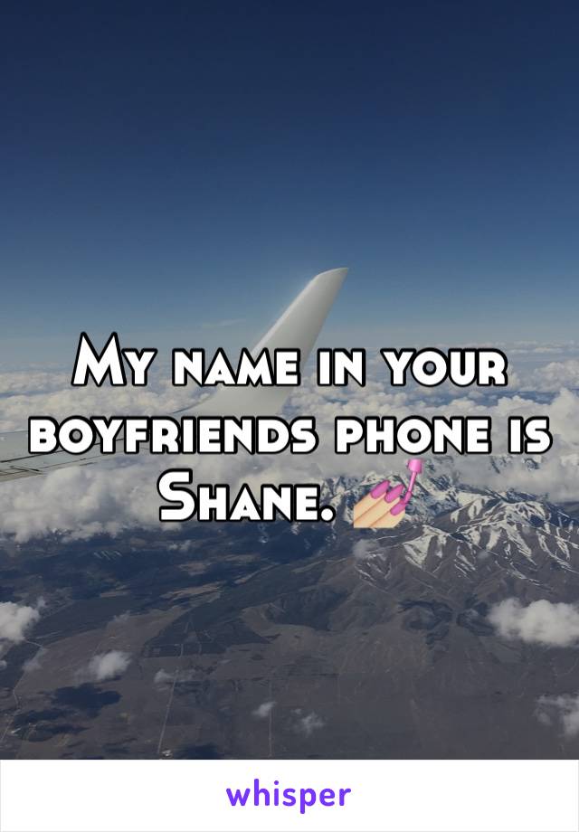 My name in your boyfriends phone is Shane. 💅🏼