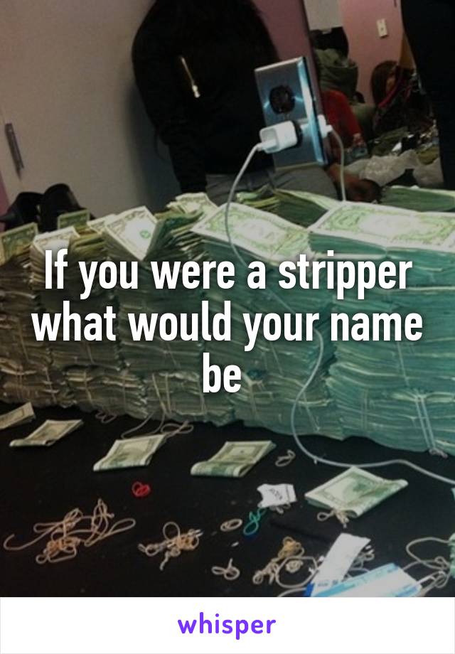 If you were a stripper what would your name be 