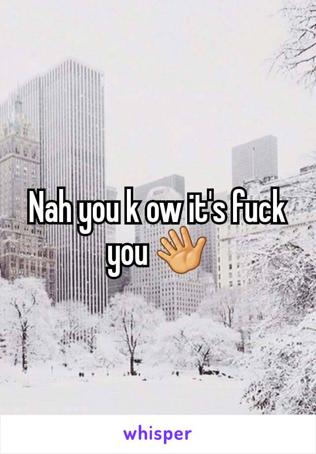 Nah you k ow it's fuck you 👋