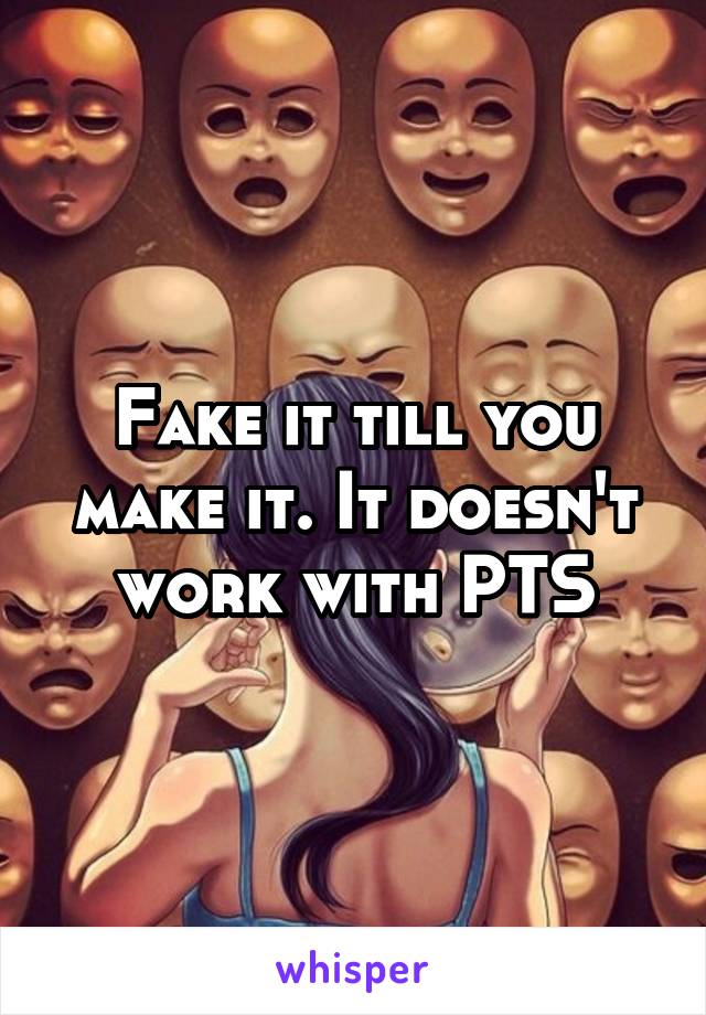 Fake it till you make it. It doesn't work with PTS