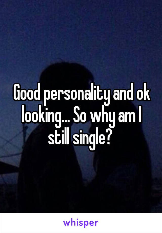 Good personality and ok looking... So why am I still single? 