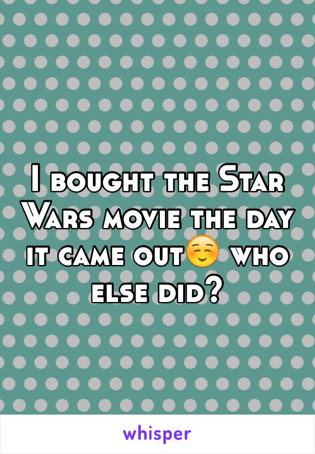 I bought the Star Wars movie the day it came out☺️ who else did?