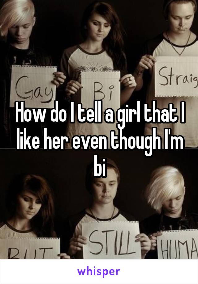 How do I tell a girl that I like her even though I'm bi