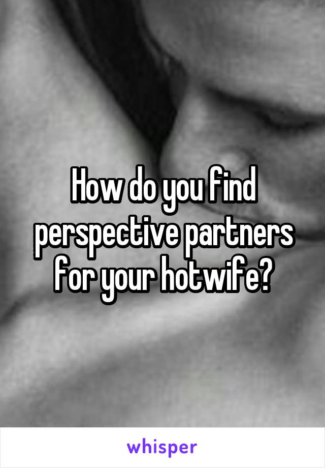 How do you find perspective partners for your hotwife?