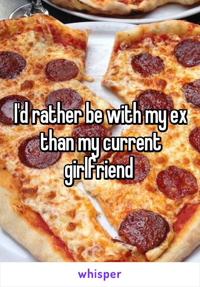 I'd rather be with my ex than my current girlfriend 