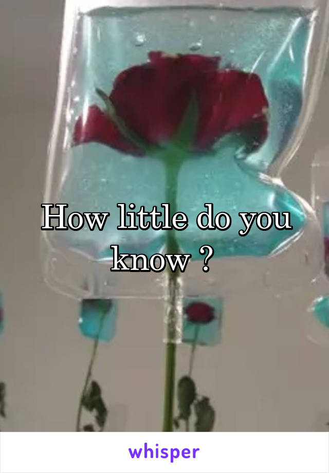 How little do you know ? 