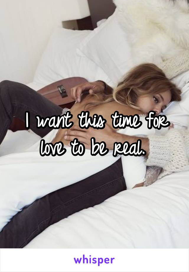 I want this time for love to be real. 