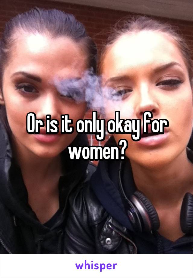 Or is it only okay for women?