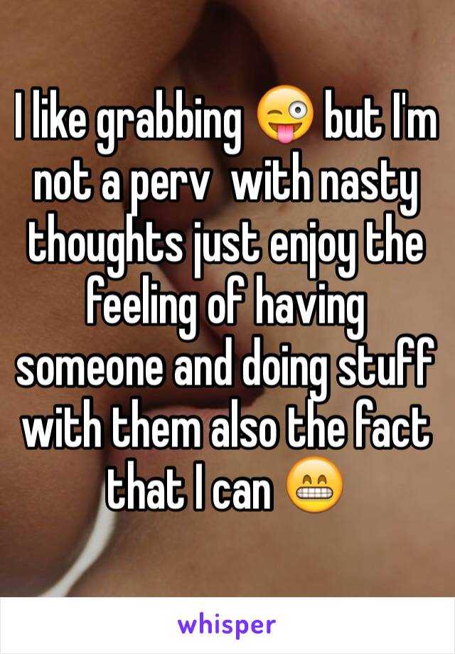 I like grabbing 😜 but I'm not a perv  with nasty thoughts just enjoy the feeling of having someone and doing stuff with them also the fact that I can 😁