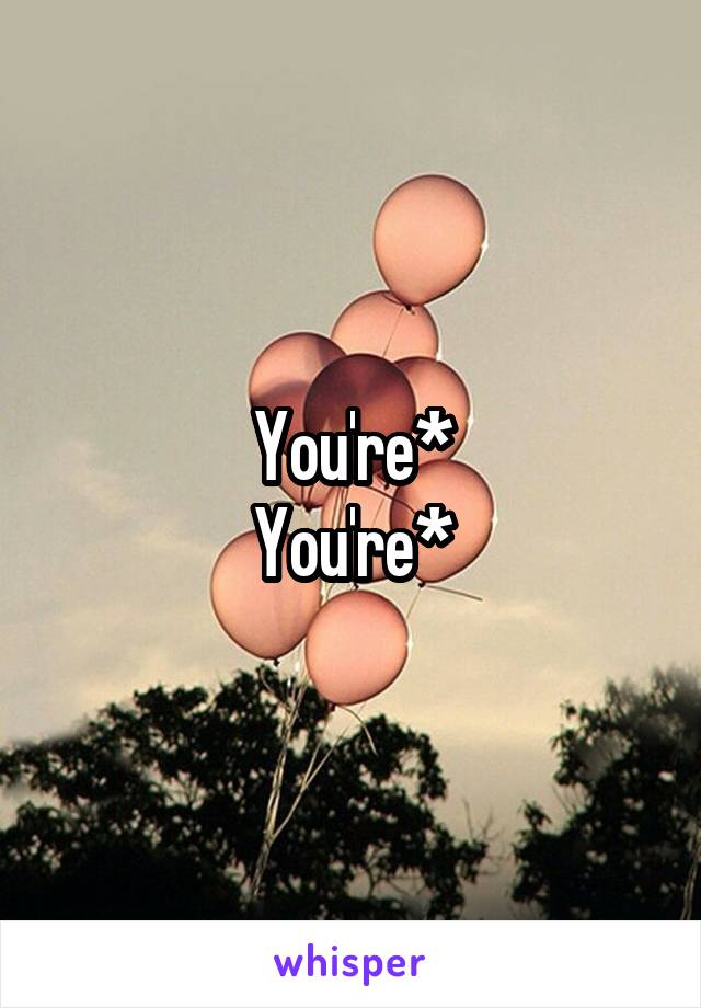 You're*
You're*