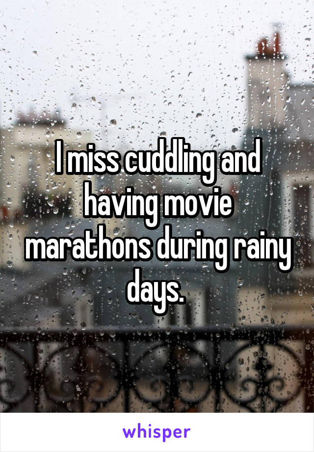 I miss cuddling and having movie marathons during rainy days. 