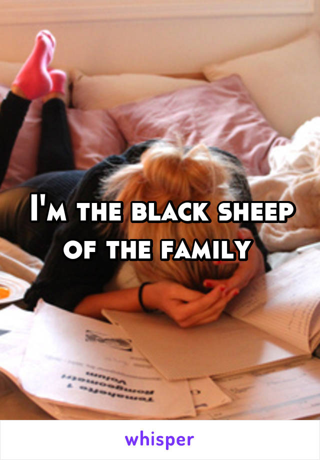 I'm the black sheep of the family 