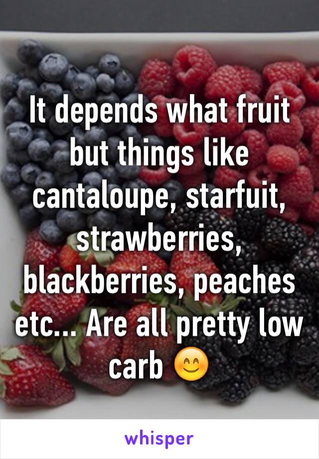 It depends what fruit but things like cantaloupe, starfuit, strawberries, blackberries, peaches etc... Are all pretty low carb 😊