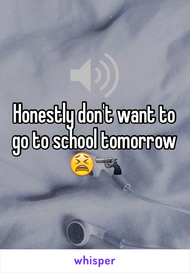 Honestly don't want to go to school tomorrow 😫🔫