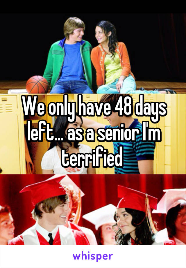 We only have 48 days left... as a senior I'm terrified 