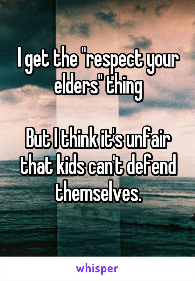 I get the "respect your elders" thing

But I think it's unfair that kids can't defend themselves.
