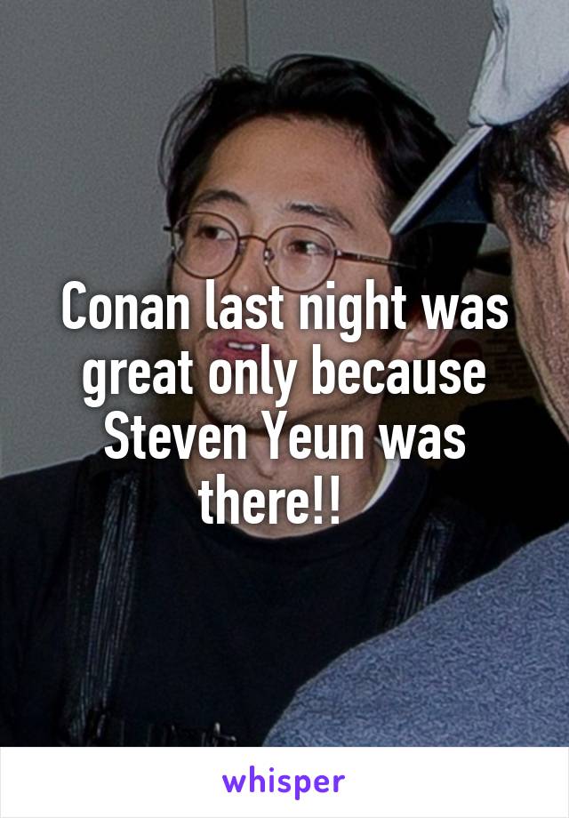 Conan last night was great only because Steven Yeun was there!!  