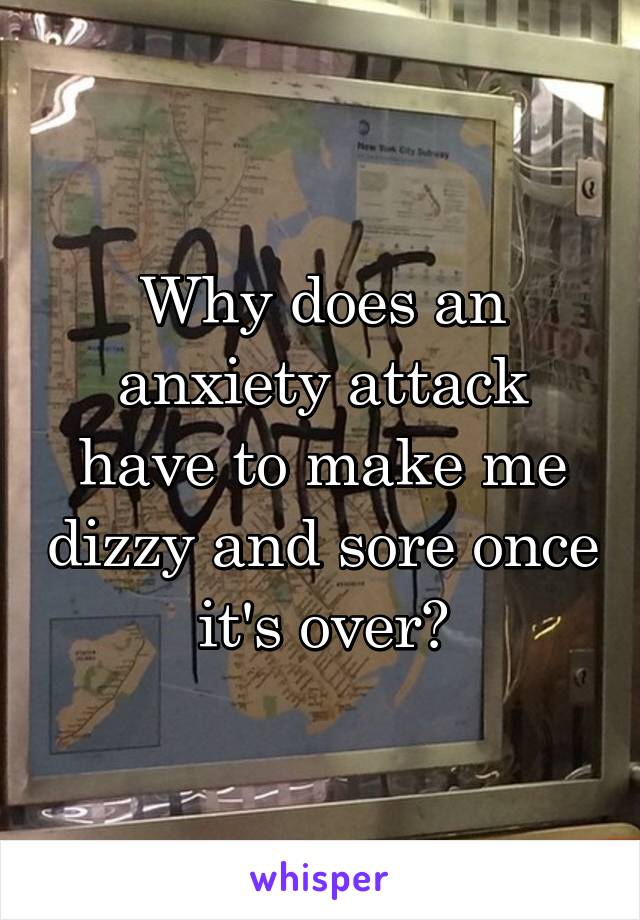 Why does an anxiety attack have to make me dizzy and sore once it's over?