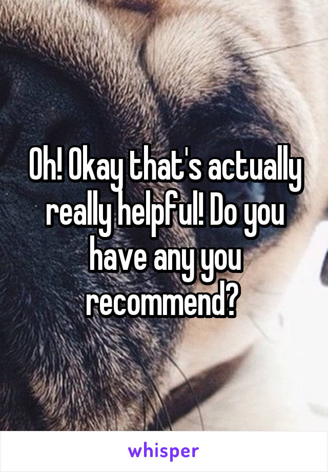 Oh! Okay that's actually really helpful! Do you have any you recommend? 