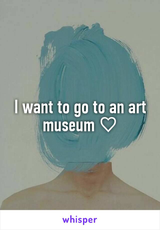 I want to go to an art museum ♡