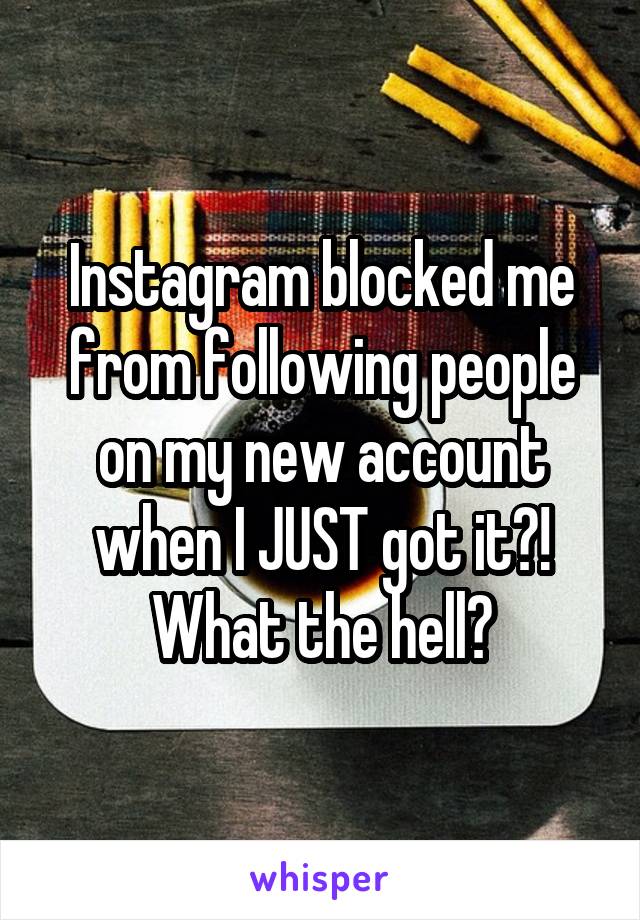 Instagram blocked me from following people on my new account when I JUST got it?! What the hell?