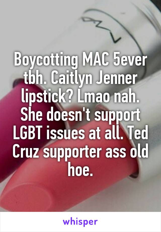 Boycotting MAC 5ever tbh. Caitlyn Jenner lipstick? Lmao nah. She doesn't support LGBT issues at all. Ted Cruz supporter ass old hoe.